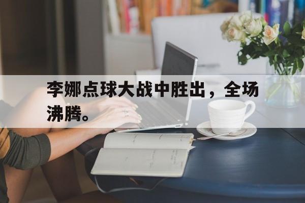 Yabo-李娜点球大战中胜出，全场沸腾。