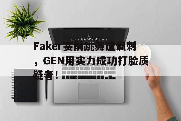 Yabo-Faker赛前跳舞遭讽刺，GEN用实力成功打脸质疑者！