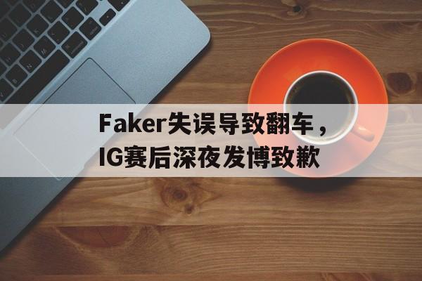 网页版入口-Faker失误导致翻车，IG赛后深夜发博致歉