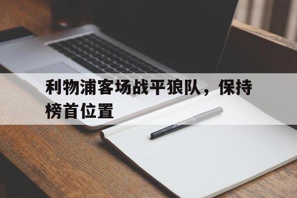 官方网站-利物浦客场战平狼队，保持榜首位置