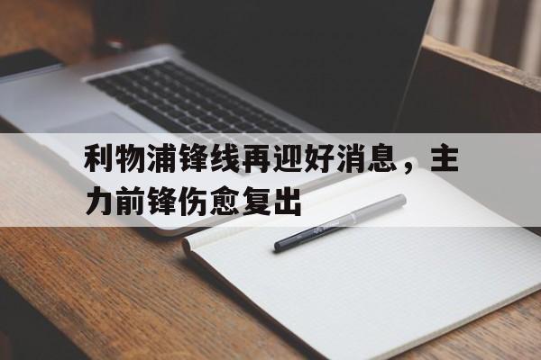 亚博体育-利物浦锋线再迎好消息，主力前锋伤愈复出