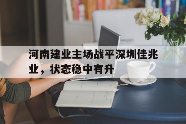 APP下载-河南建业主场战平深圳佳兆业，状态稳中有升