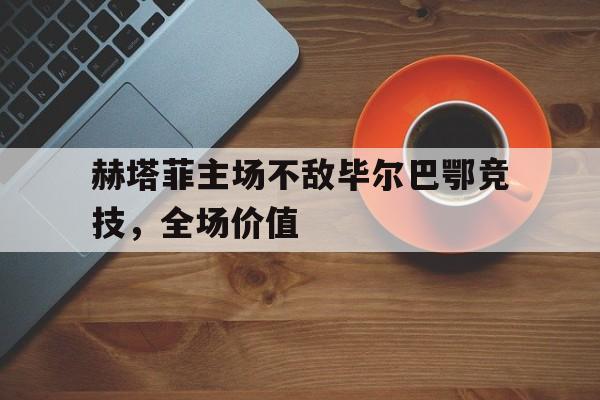 网页版入口-赫塔菲主场不敌毕尔巴鄂竞技，全场价值