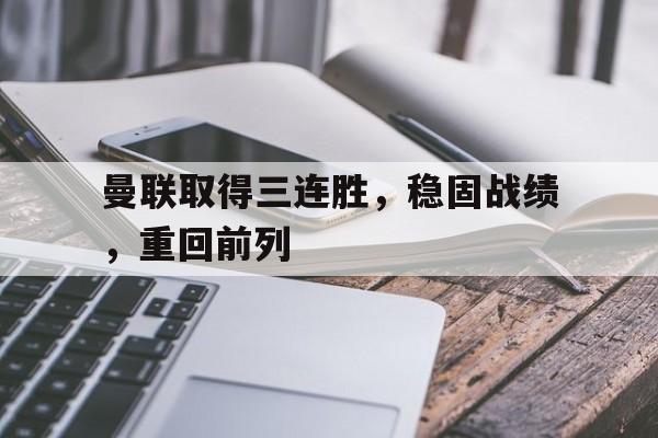 官方网站-曼联取得三连胜，稳固战绩，重回前列