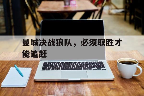 亚博体育-曼城决战狼队，必须取胜才能追赶