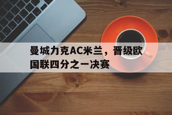 亚博体育-曼城力克AC米兰，晋级欧国联四分之一决赛