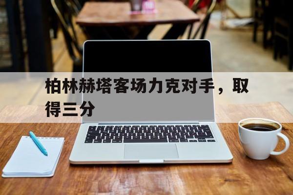 APP下载-柏林赫塔客场力克对手，取得三分